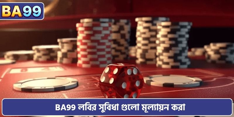 BA99 লবির সুবিধা গুলো মূল্যায়ন করা