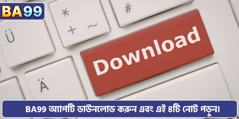 BA99 অ্যাপটি ডাউনলোড করুন, অনুগ্রহ করে এই ৪টি গুরুত্বপূর্ণ নোট পড়ে নিন।