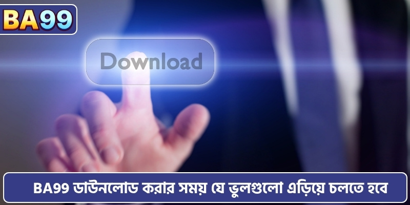 BA99 ডাউনলোড করার সময় যে ভুলগুলো এড়িয়ে চলতে হবে