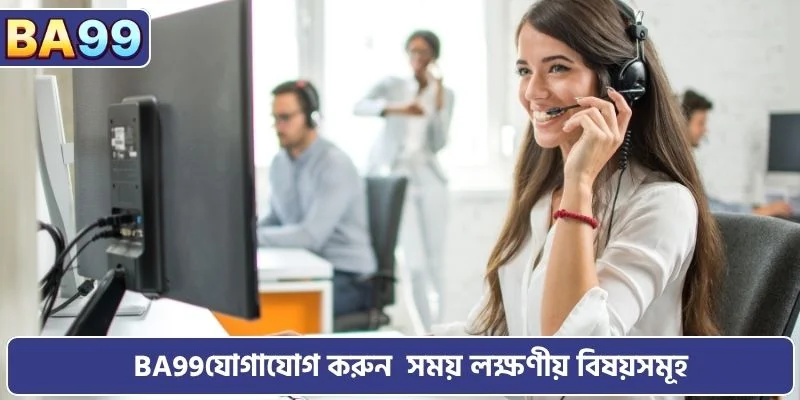 BA99 যোগাযোগ করুন  সময় লক্ষণীয় বিষয়সমূহ